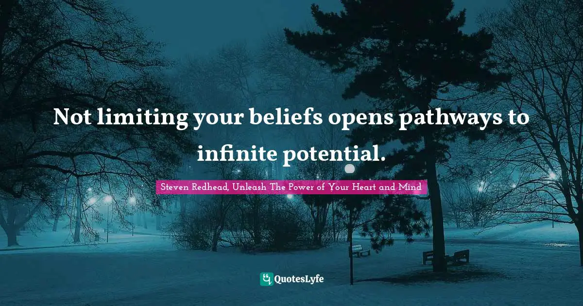 Not limiting your beliefs opens pathways to infinite potential.