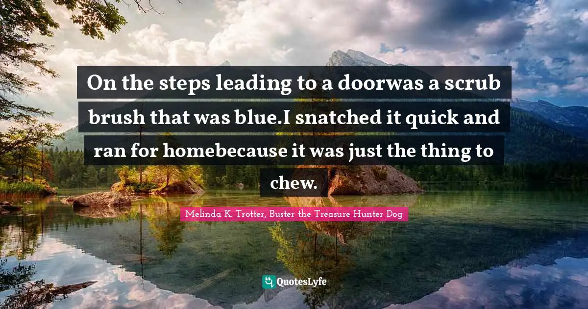 Shepherd Quotes: "On the steps leading to a doorwas a scrub brush that was blue.I snatched it quick and ran for homebecause it was just the thing to chew."