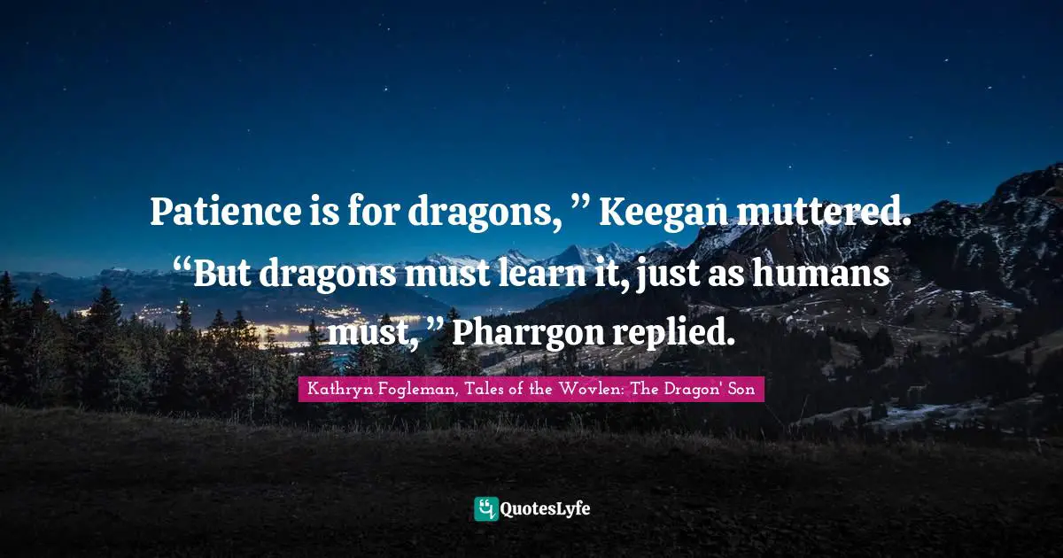 Fantasy Young Adult Quotes: "Patience is for dragons, ” Keegan muttered. “But dragons must learn it, just as humans must, ” Pharrgon replied."