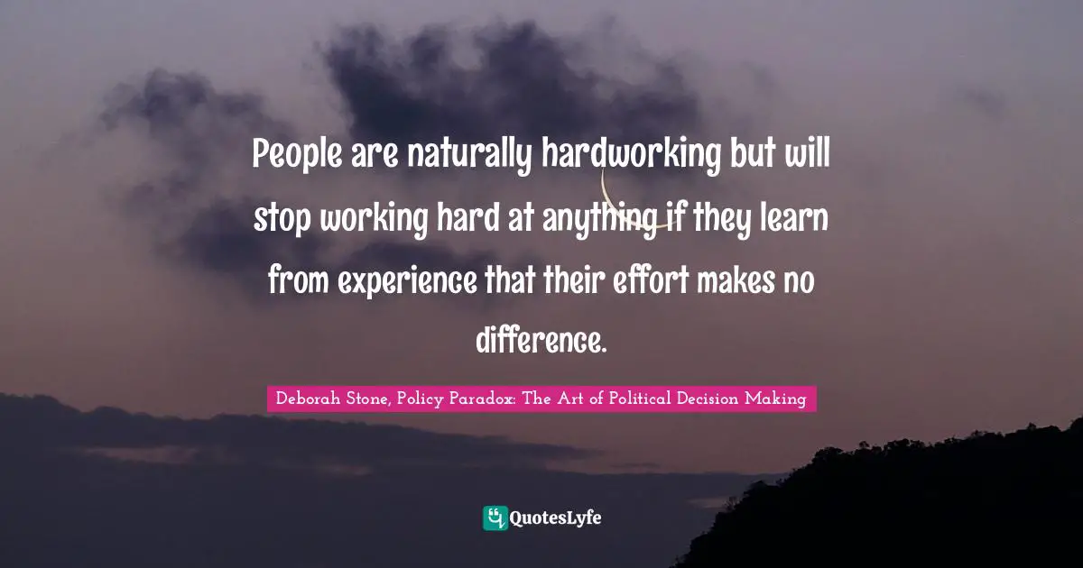 People are naturally hardworking but will stop working hard at anything if they learn from experience that their effort makes no difference.