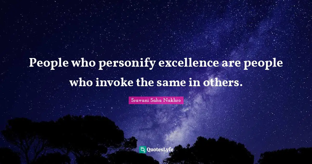 People who personify excellence are people who invoke the same in others.