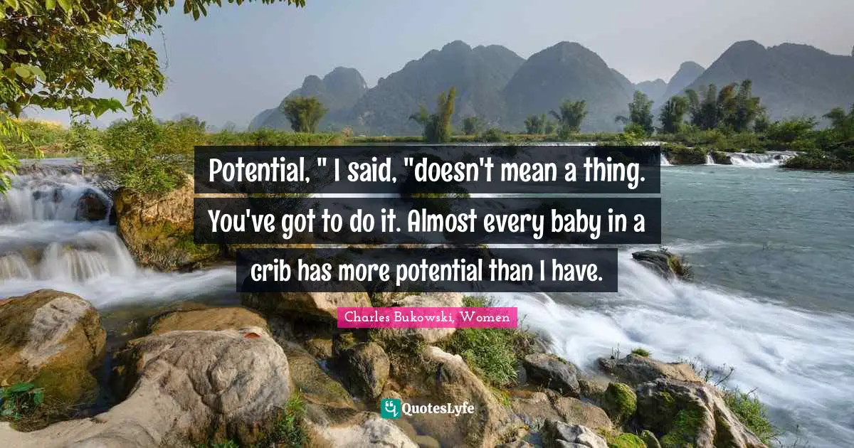 Potential, " I said, "doesn't mean a thing. You've got to do it. Almost every baby in a crib has more potential than I have.