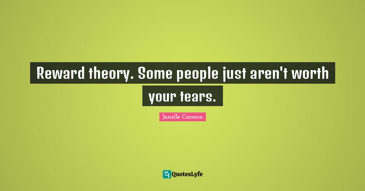 Reward theory. Some people just aren't worth your tears.
