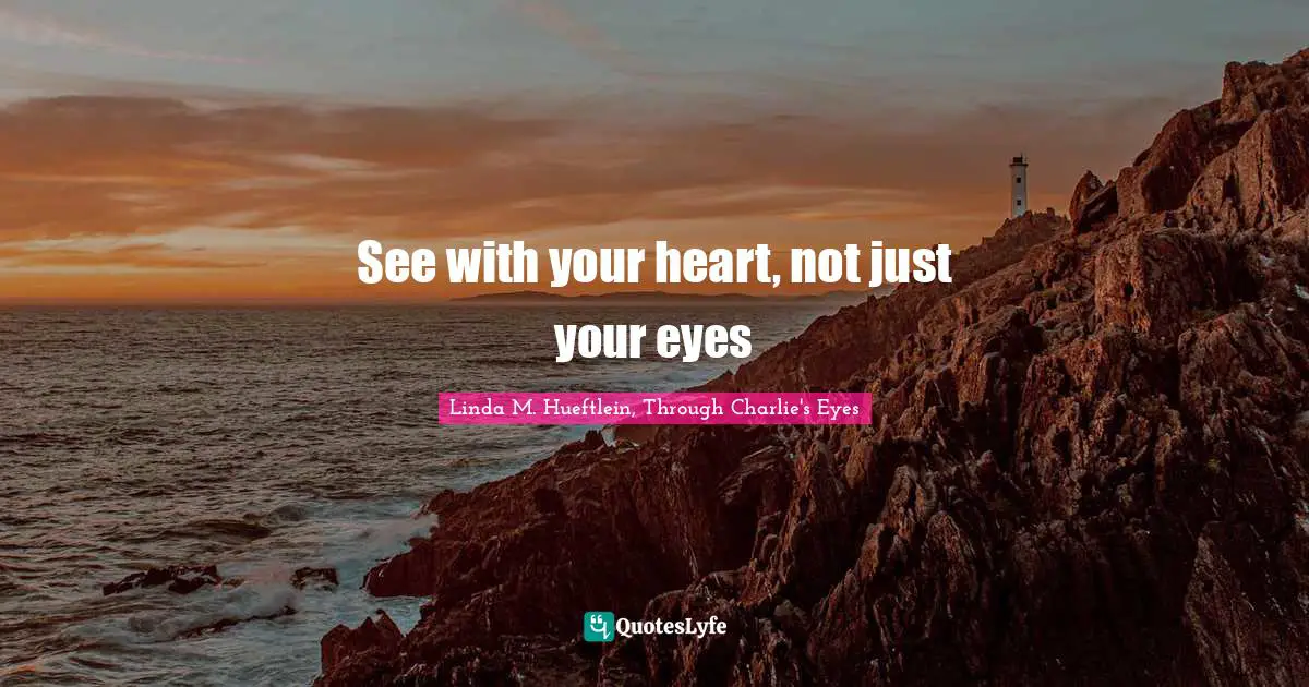 See with your heart, not just your eyes