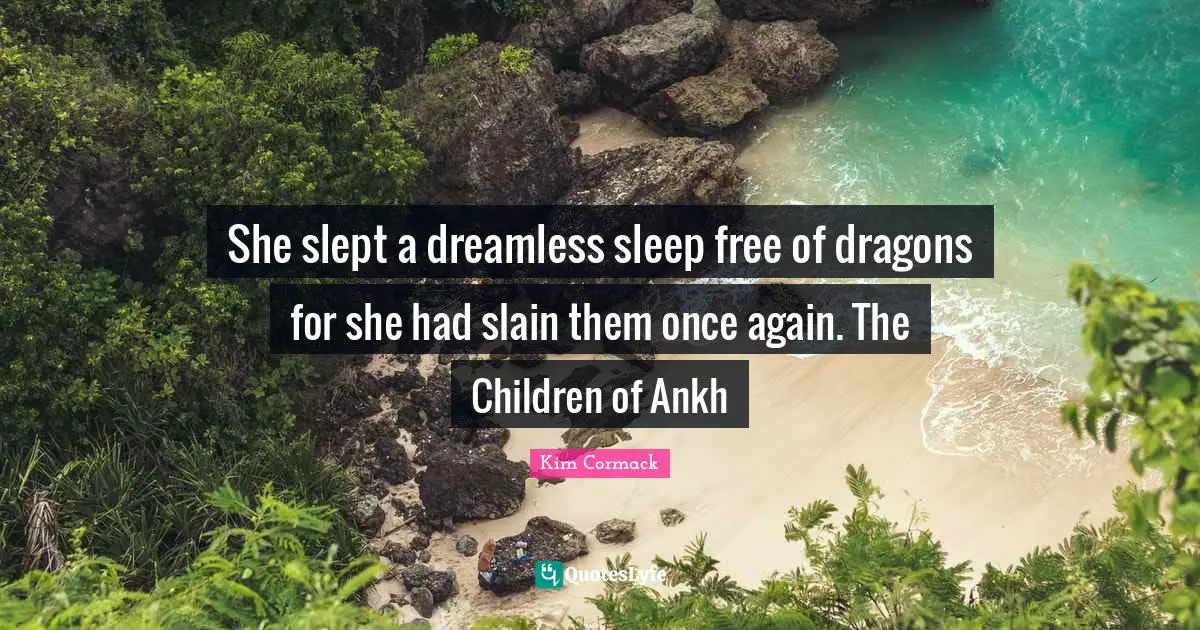 She slept a dreamless sleep free of dragons for she had slain them once again. The Children of Ankh