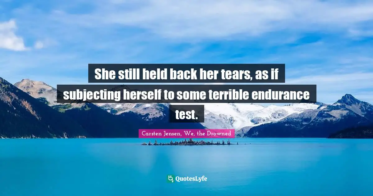 She still held back her tears, as if subjecting herself to some terrible endurance test.