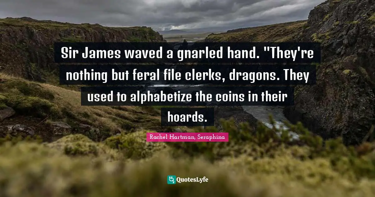 Sir James waved a gnarled hand. "They're nothing but feral file clerks, dragons. They used to alphabetize the coins in their hoards.