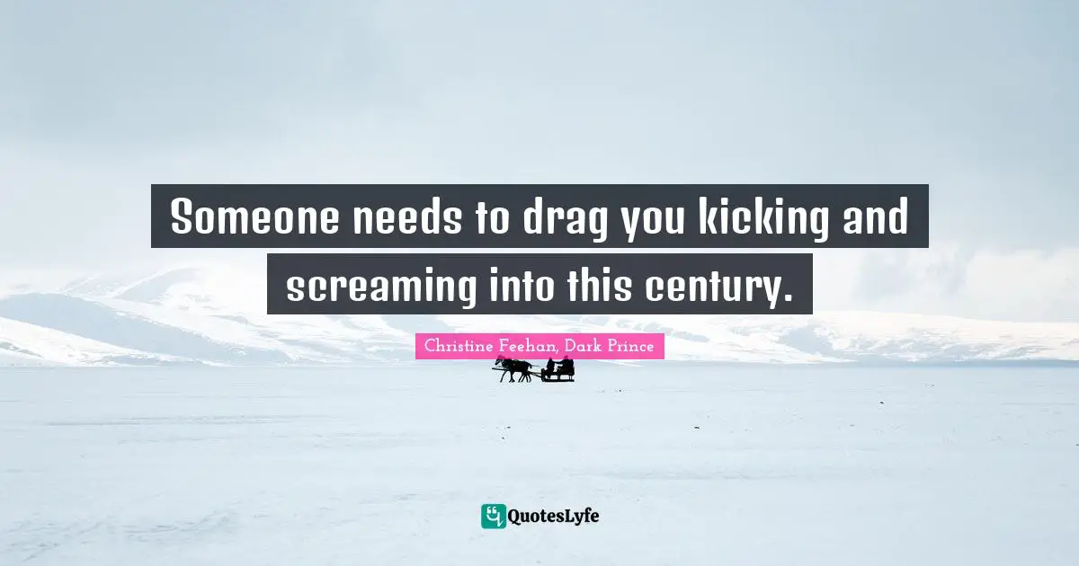 Someone needs to drag you kicking and screaming into this century.