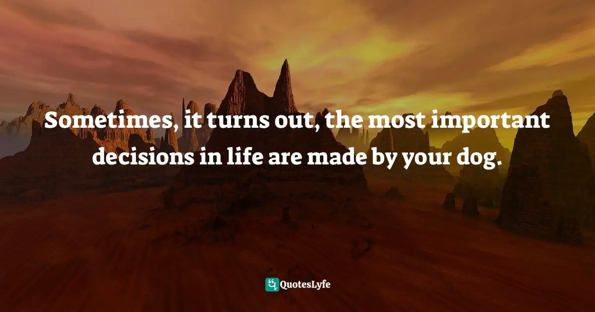 Adam Gidwitz, The Inquisitor's Tale: Or, The Three Magical Children And Their Holy Dog Quotes: "Sometimes, it turns out, the most important decisions in life are made by your dog."