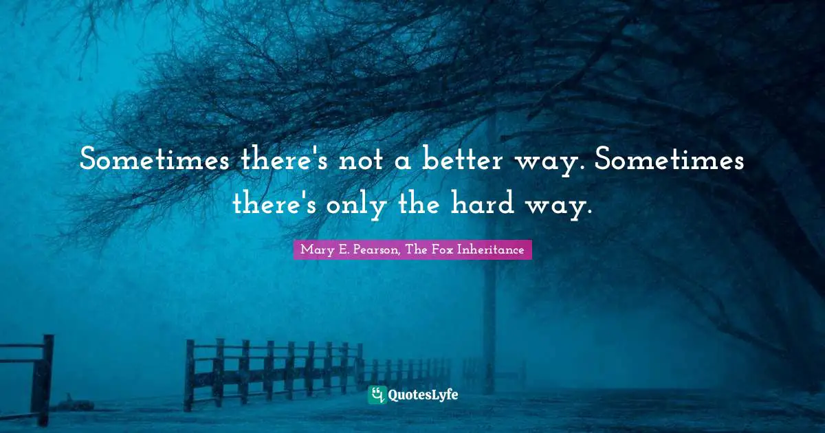 Sometimes there's not a better way. Sometimes there's only the hard way.