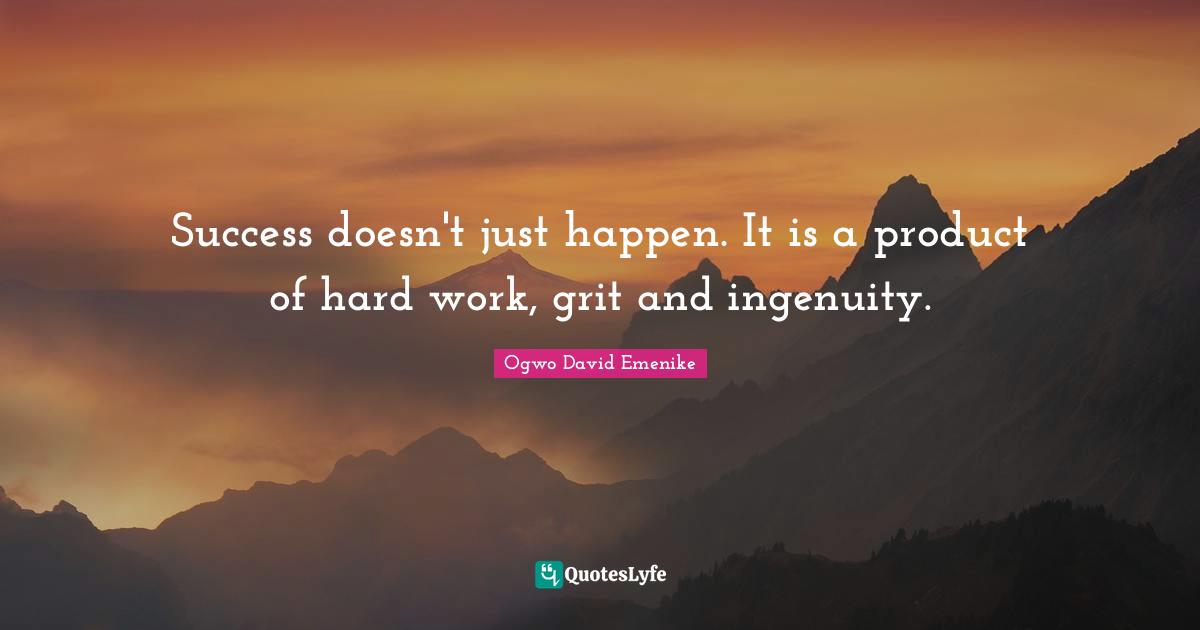 Success doesn't just happen. It is a product of hard work, grit and ingenuity.