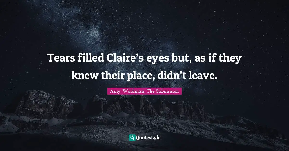 Tears filled Claire’s eyes but, as if they knew their place, didn’t leave.