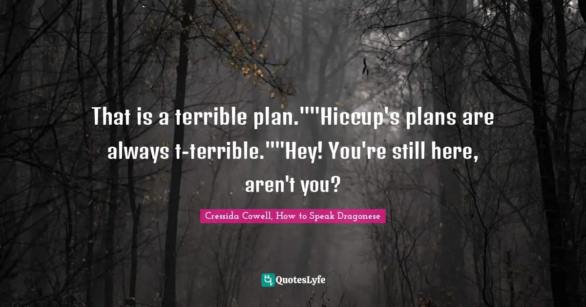 That is a terrible plan.""Hiccup's plans are always t-terrible.""Hey! You're still here, aren't you?
