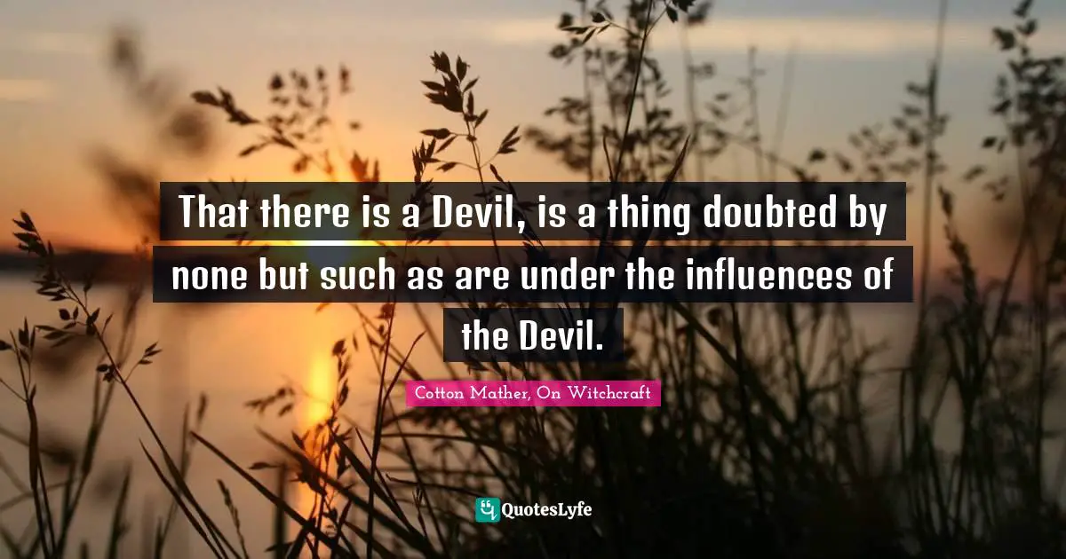 That there is a Devil, is a thing doubted by none but such as are under the influences of the Devil.