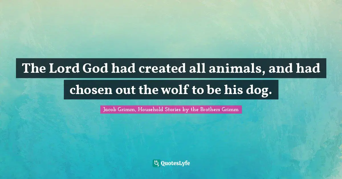 The Lord God had created all animals, and had chosen out the wolf to be his dog.