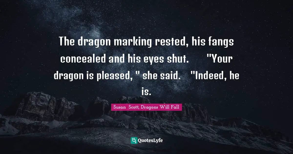 The dragon marking rested, his fangs concealed and his eyes shut.	"Your dragon is pleased, " she said.	"Indeed, he is.