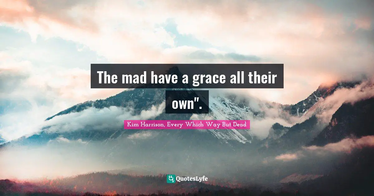 The mad have a grace all their own".