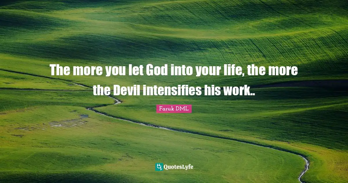 The more you let God into your life, the more the Devil intensifies his work..