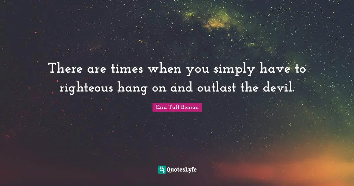 There are times when you simply have to righteous hang on and outlast the devil.