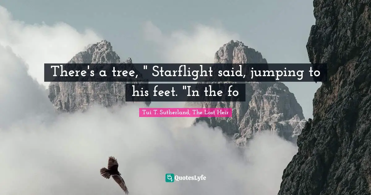 There's a tree, " Starflight said, jumping to his feet. "In the fo