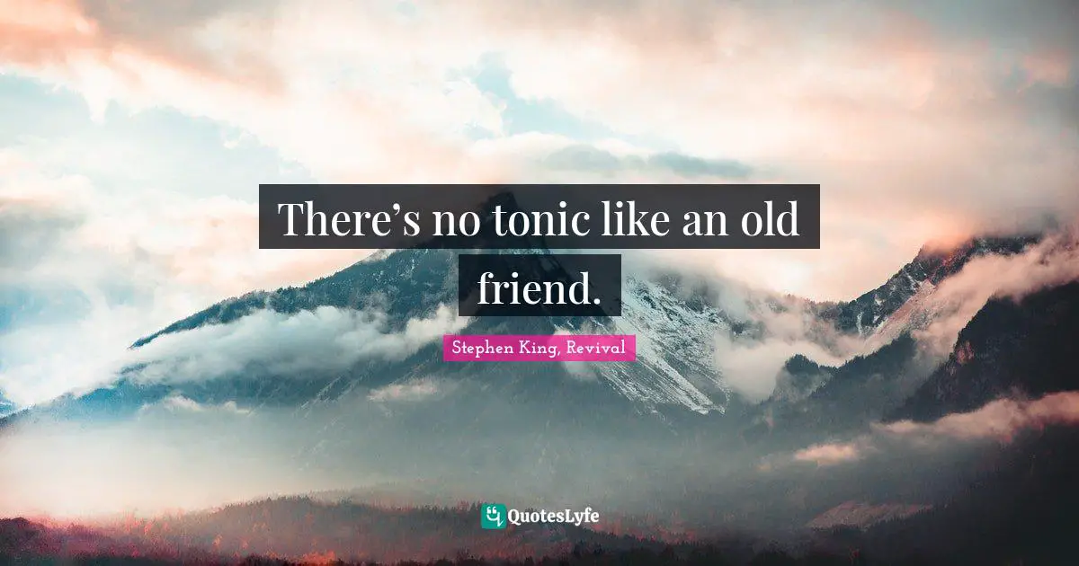 There’s no tonic like an old friend.