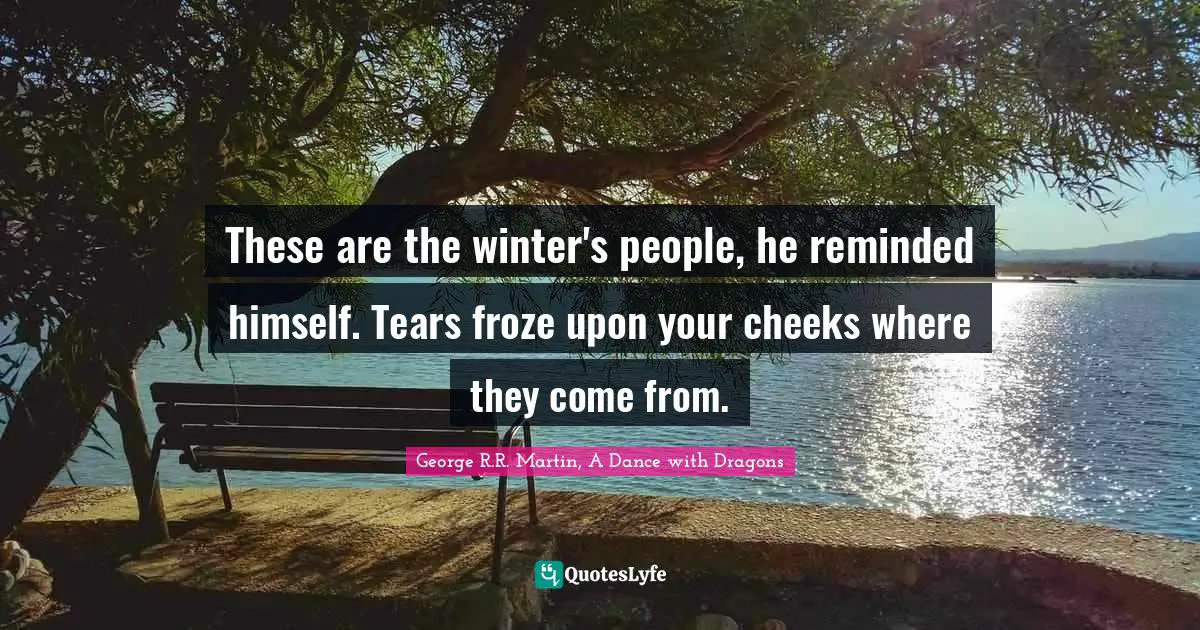 George R.R. Martin, A Dance With Dragons Quotes: "These are the winter's people, he reminded himself. Tears froze upon your cheeks where they come from."