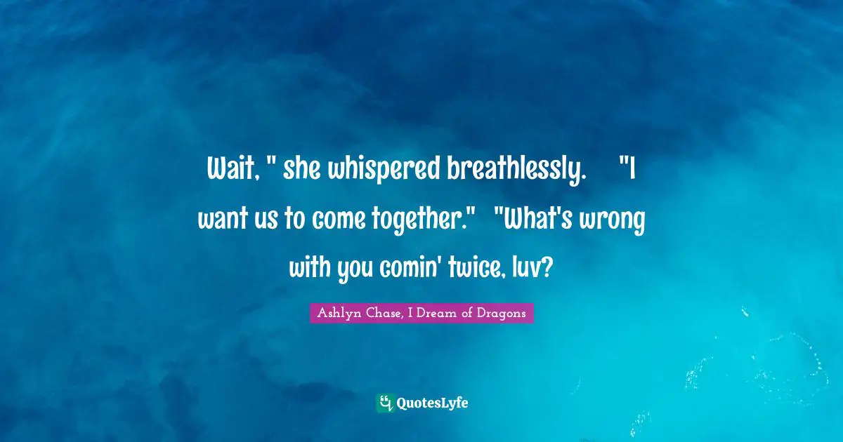 Leprechauns Quotes: "Wait, " she whispered breathlessly.	"I want us to come together."	"What's wrong with you comin' twice, luv?"
