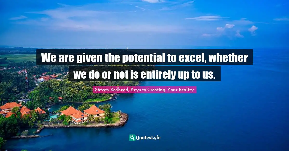 Excel Quotes: "We are given the potential to excel, whether we do or not is entirely up to us."