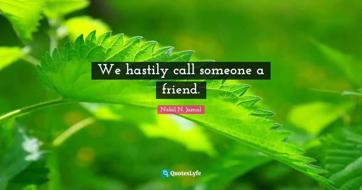 We hastily call someone a friend.