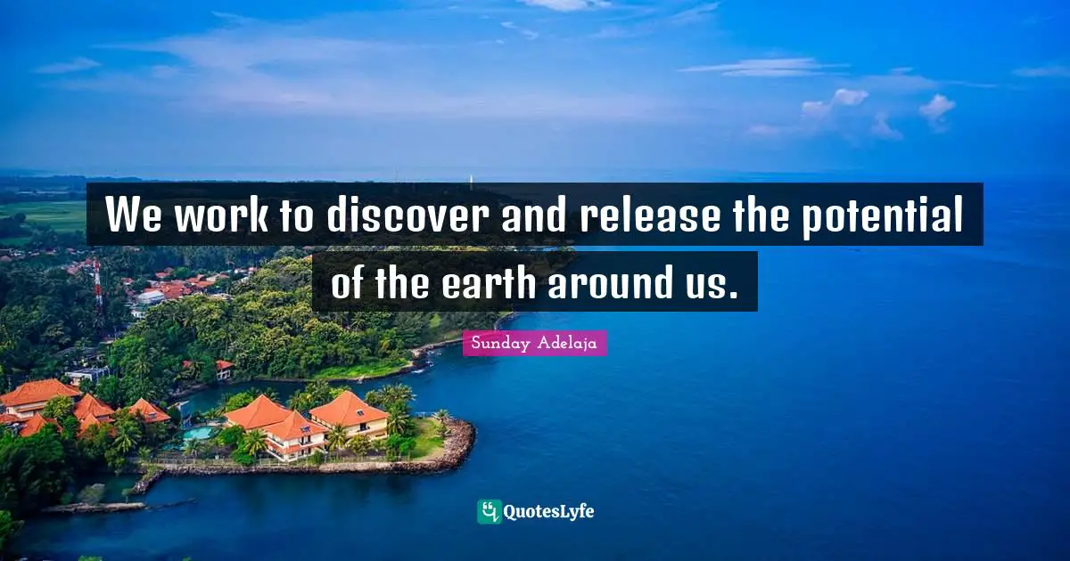 We work to discover and release the potential of the earth around us.