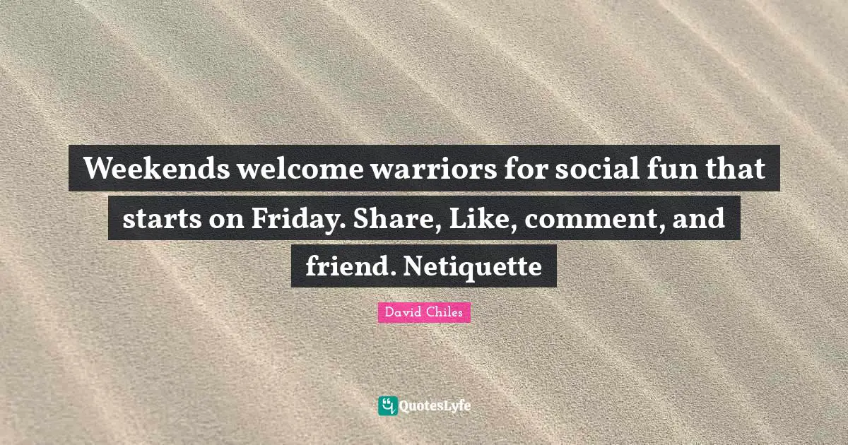 Weekends welcome warriors for social fun that starts on Friday. Share, Like, comment, and friend. Netiquette