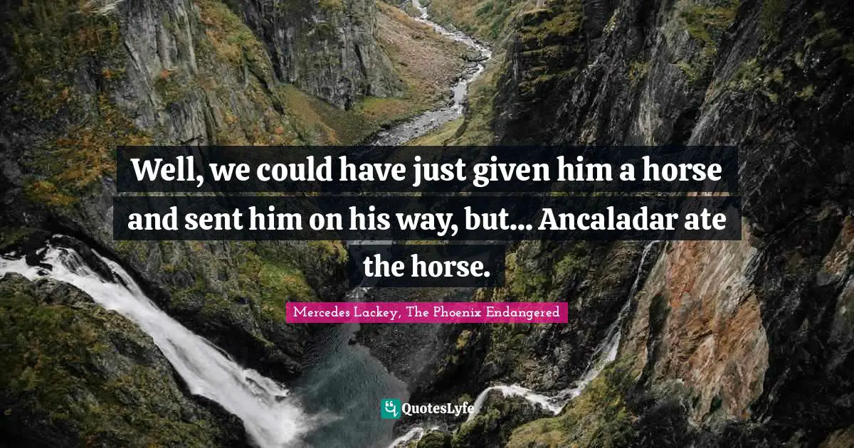 Well, we could have just given him a horse and sent him on his way, but... Ancaladar ate the horse.