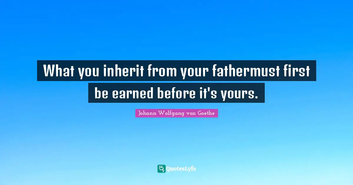 What you inherit from your fathermust first be earned before it's yours.