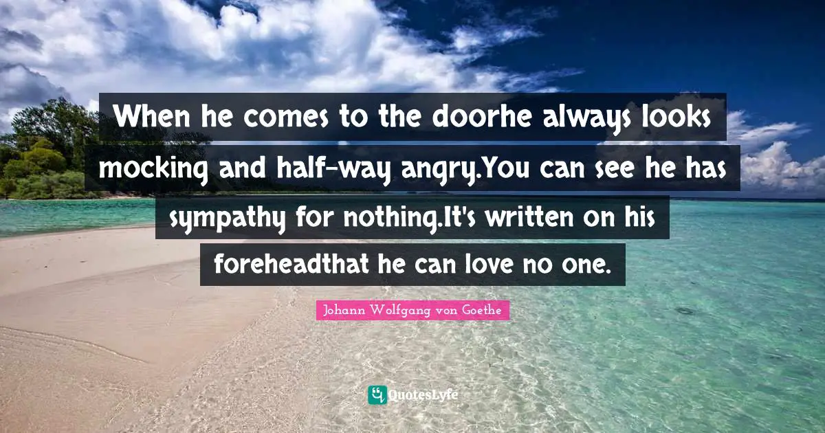 When he comes to the doorhe always looks mocking and half-way angry.You can see he has sympathy for nothing.It's written on his foreheadthat he can love no one.