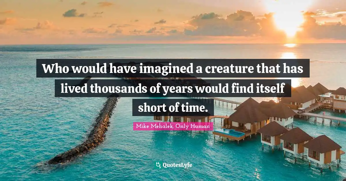 Who would have imagined a creature that has lived thousands of years would find itself short of time.