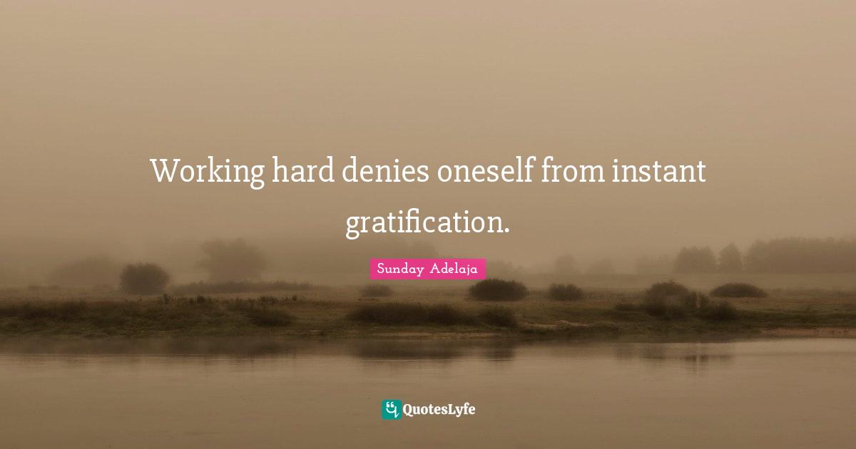 Working hard denies oneself from instant gratification.