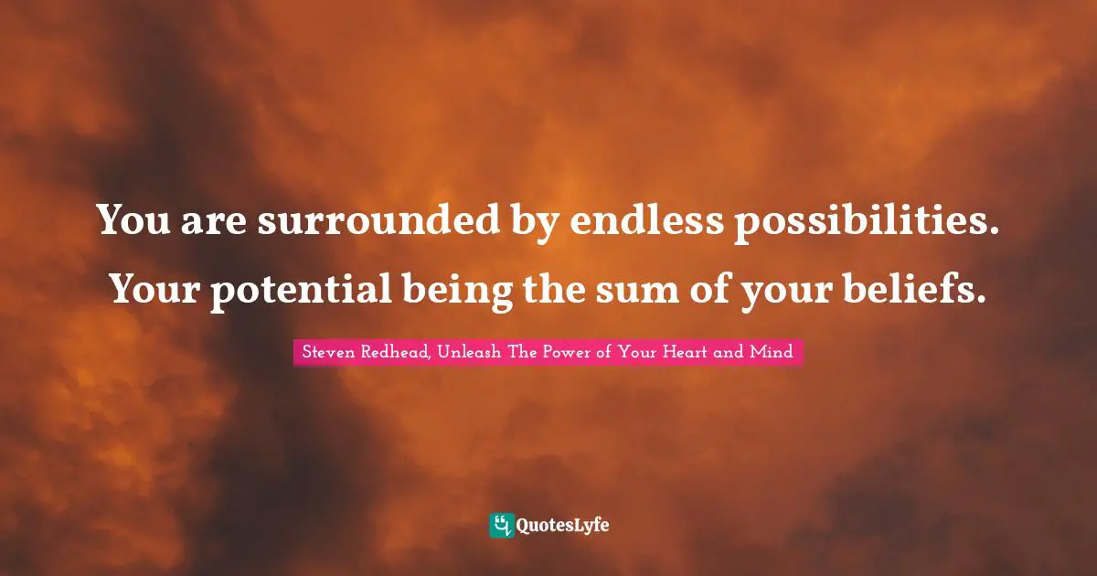 Endless Possibilities Quotes: "You are surrounded by endless possibilities. Your potential being the sum of your beliefs."