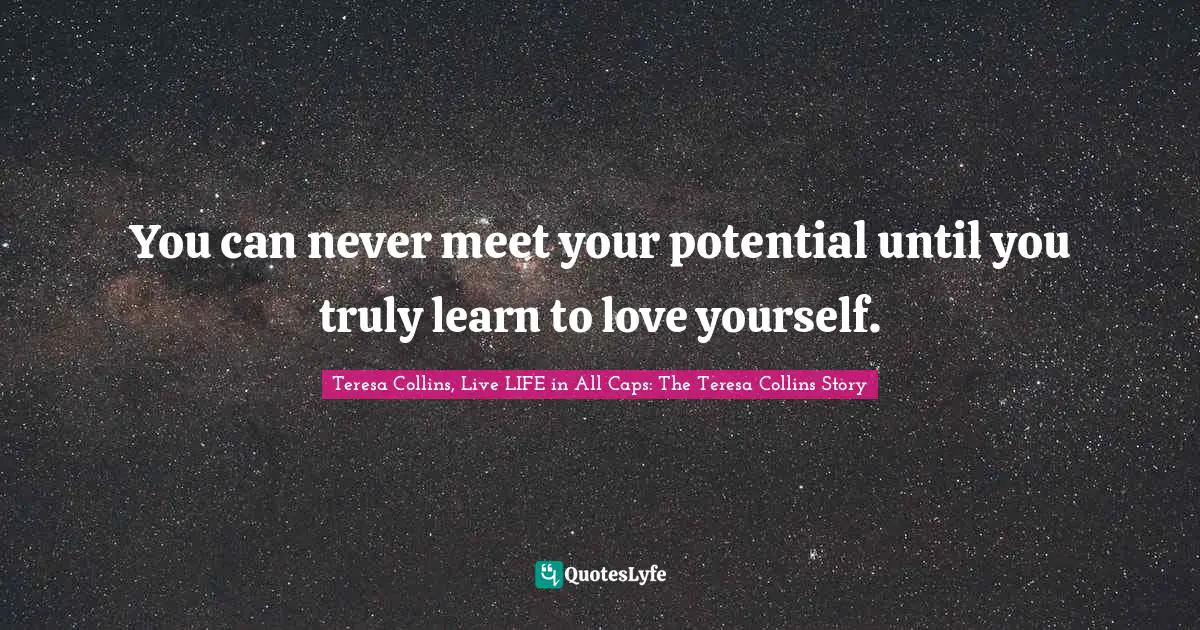 You can never meet your potential until you truly learn to love yourself.