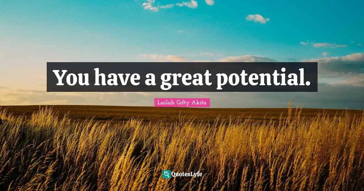 You have a great potential.