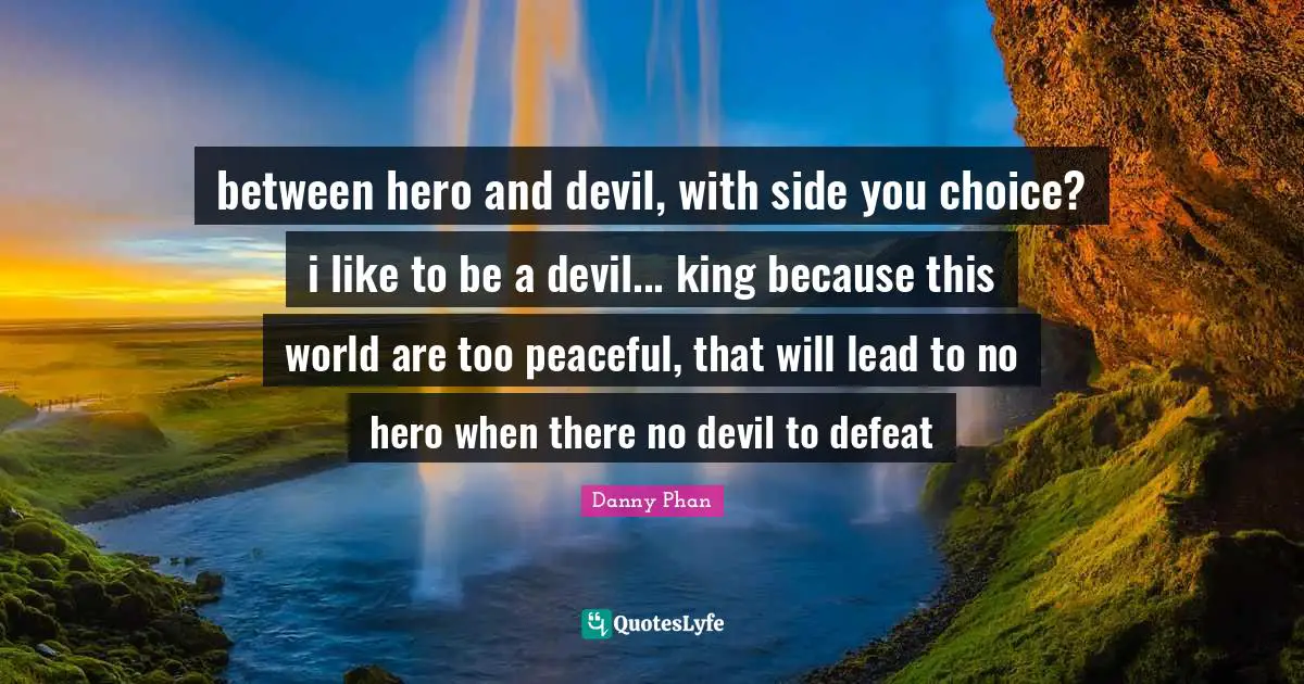 between hero and devil, with side you choice? i like to be a devil... king because this world are too peaceful, that will lead to no hero when there no devil to defeat