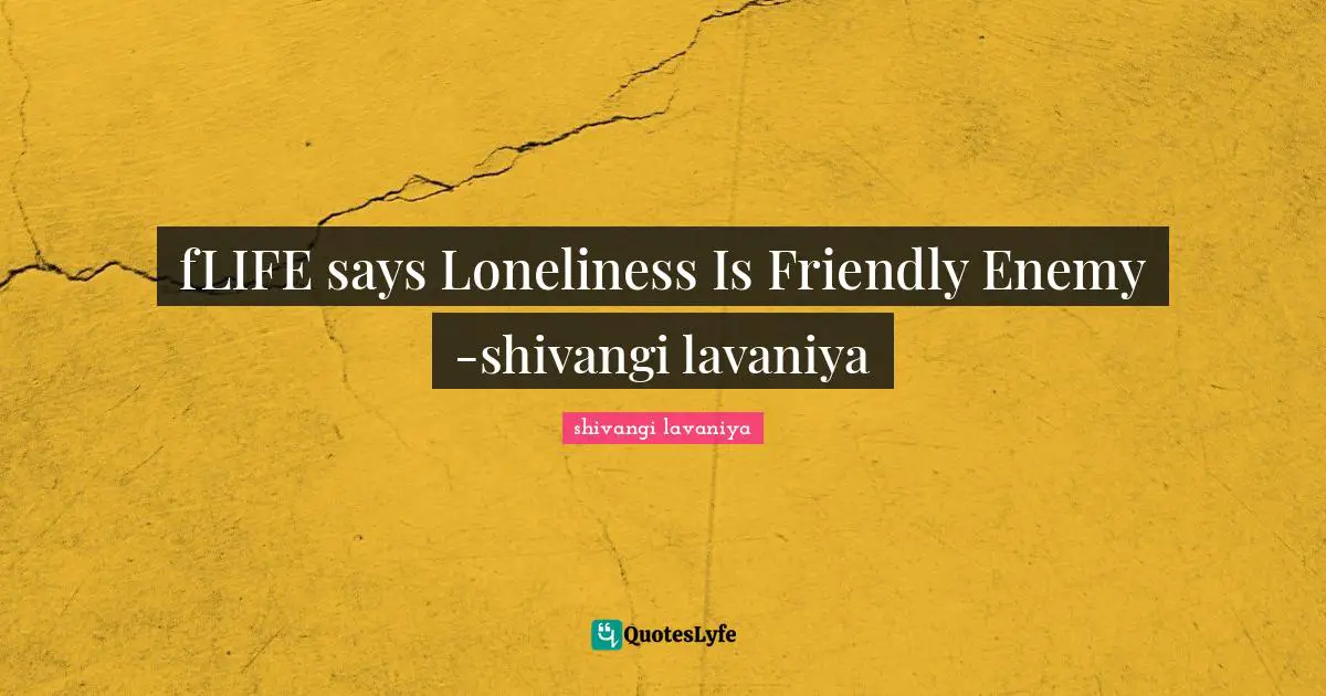fLIFE says Loneliness Is Friendly Enemy -shivangi lavaniya