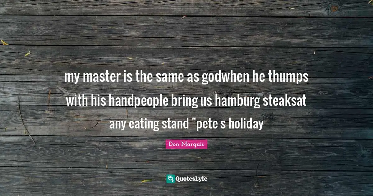 my master is the same as godwhen he thumps with his handpeople bring us hamburg steaksat any eating stand "pete s holiday