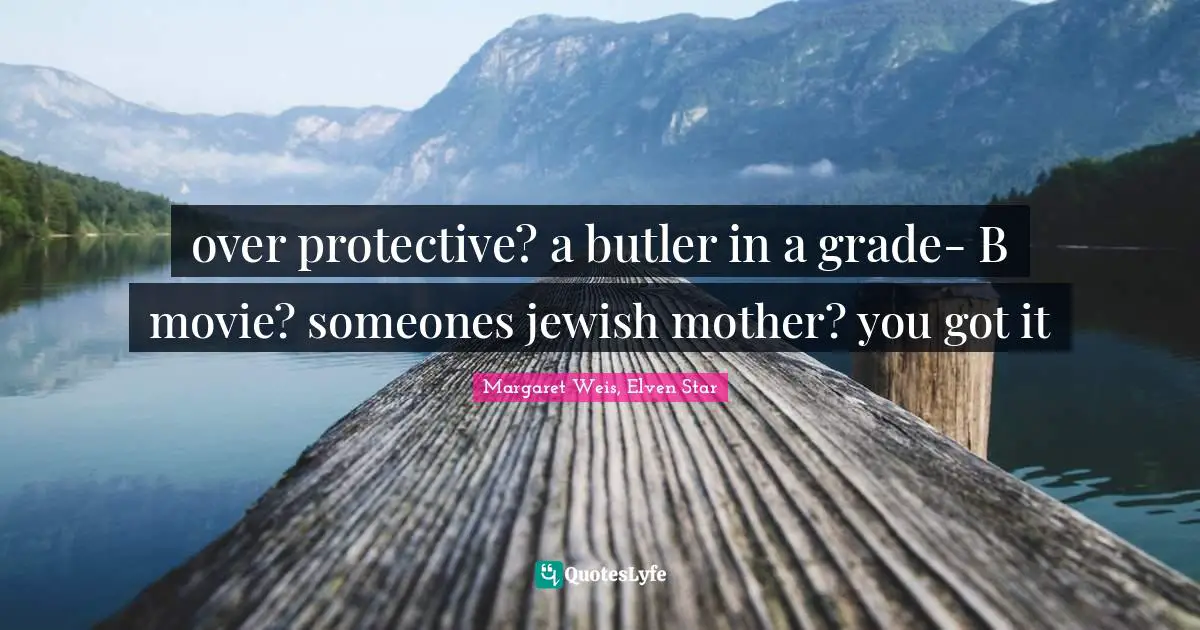 over protective? a butler in a grade- B movie? someones jewish mother? you got it