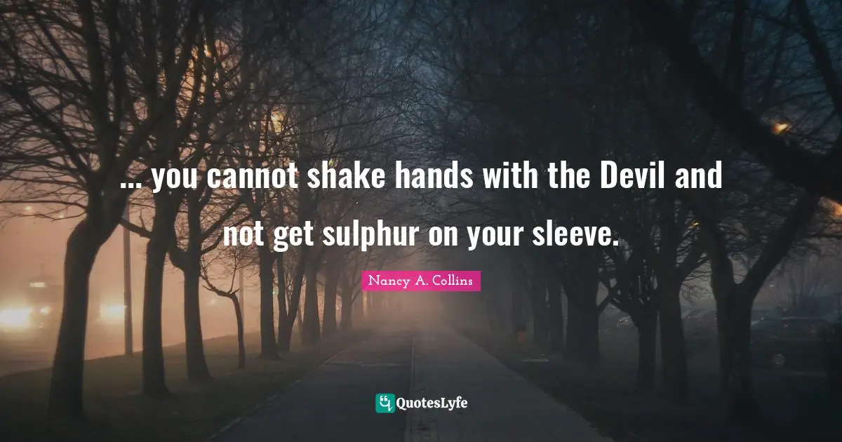 ... you cannot shake hands with the Devil and not get sulphur on your sleeve.