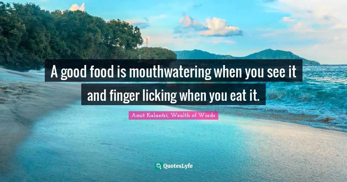 Amit Kalantri, Wealth of Words Quotes: A good food is mouthwatering when you see it and finger licking when you eat it.