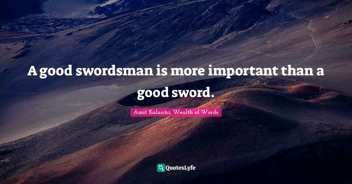 Amit Kalantri, Wealth of Words Quotes: A good swordsman is more important than a good sword.