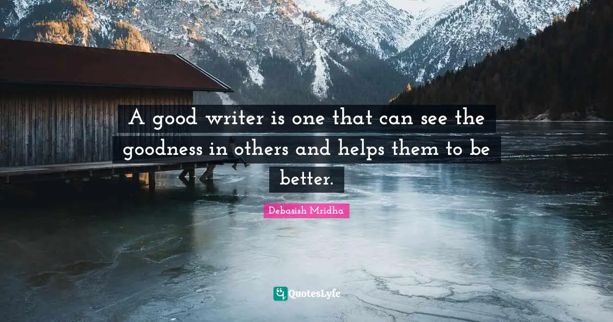 A good writer is one that can see the goodness in others and helps them to be better.