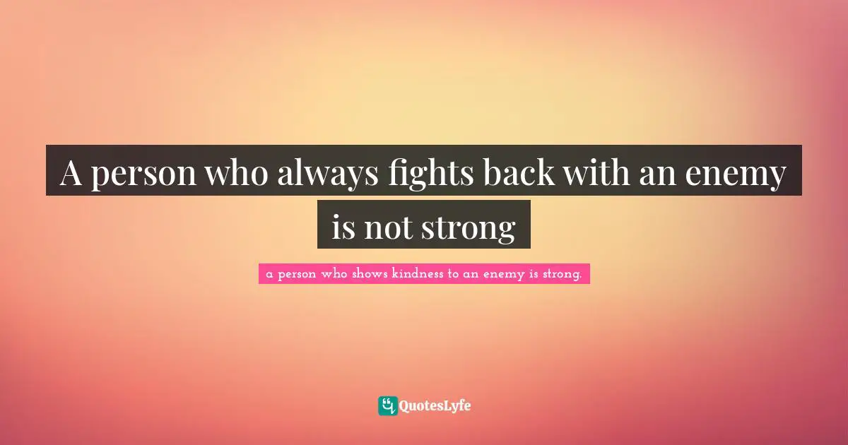 A person who always fights back with an enemy is not strong