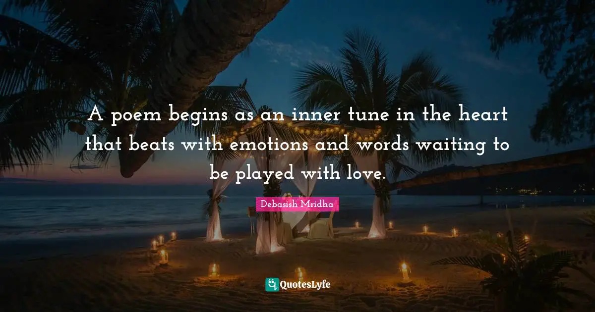 A poem begins as an inner tune in the heart that beats with emotions and words waiting to be played with love.