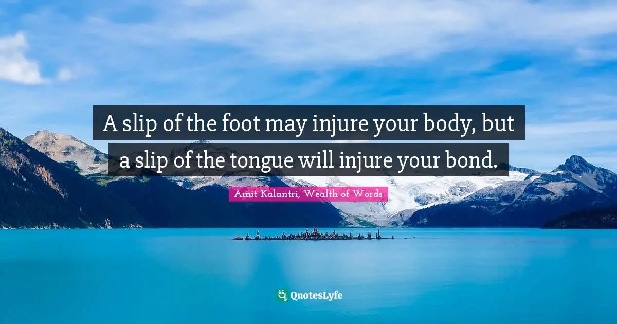 Amit Kalantri, Wealth of Words Quotes: A slip of the foot may injure your body, but a slip of the tongue will injure your bond.